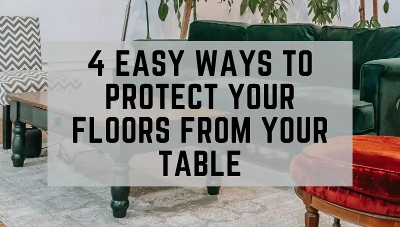 4 easy ways to protect your floors from your table featured