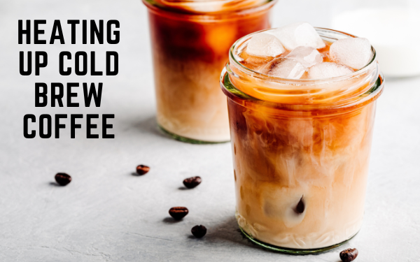 Heating up cold brew coffee - FamilyGuideCentral.com